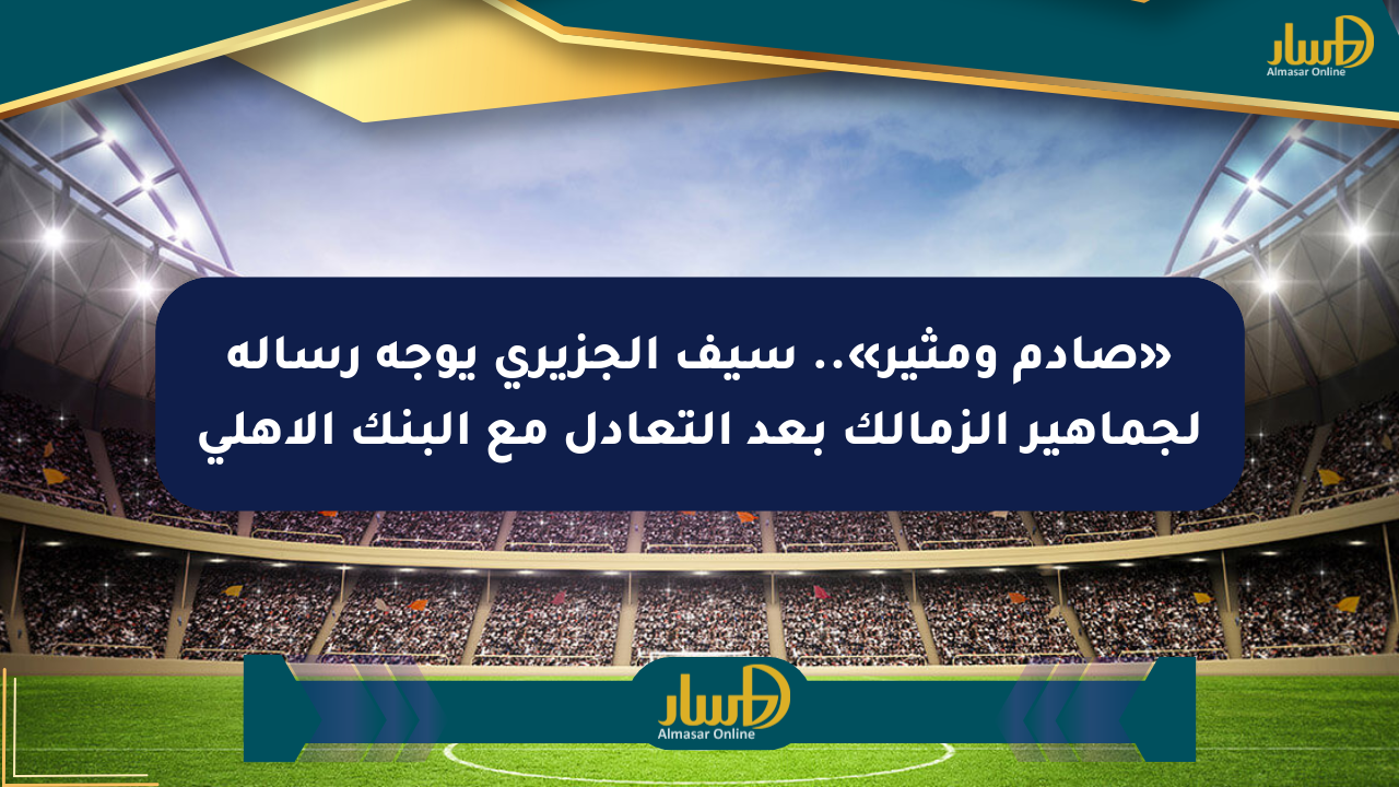 «صادم ومثير».. سيف الجزيري يوجه رسالة لجماهير الزمالك بعد التعادل مع البنك الأهلي